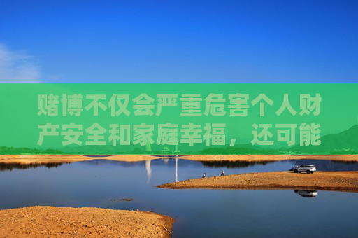 赌博不仅会严重危害个人财产安全和家庭幸福,还可能引发一系列社会问题,如诈骗、洗钱等违法犯罪活动。国家始终对网络赌博保持高压打击态势,任何组织和个人都不得参与或推广赌博活动,赌博危害家庭社会 国家严打网络赌博 赌博不仅会严重危害个人财产安全和家庭幸福,还可能引发一系列社会问题,如诈骗、洗钱等违法犯罪活动。国家始终对网络赌博保持高压打击态势,任何组织和个人都不得参与或推广赌博活动,赌博危害家庭社会 国家严打网络赌博