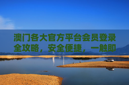 澳门各大官方平台会员登录全攻略,安全便捷,一触即达,澳门各大官方平台会员登录全攻略,安全便捷,一触即达 澳门各大官方平台会员登录全攻略,安全便捷,一触即达,澳门各大官方平台会员登录全攻略,安全便捷,一触即达