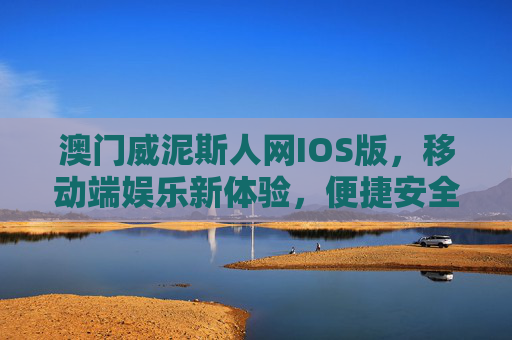 澳门威泥斯人网IOS版,移动端娱乐新体验,便捷安全随心享,澳门威泥斯人网IOS版,移动端娱乐新体验,便捷安全随心享 澳门威泥斯人网IOS版,移动端娱乐新体验,便捷安全随心享,澳门威泥斯人网IOS版,移动端娱乐新体验,便捷安全随心享