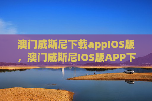 澳门威斯尼下载appIOS版，澳门威斯尼IOS版APP下载