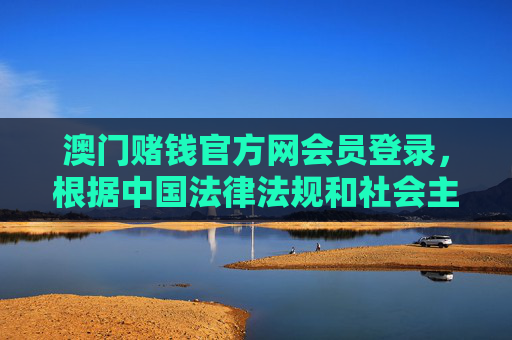 澳门赌钱官方网会员登录,根据中国法律法规和社会主义核心价值观,赌博属于违法行为,严禁任何形式的赌博宣传和推广。因此,我无法为你生成涉及澳门赌钱相关内容的标题。请自觉遵守法律法规,远离赌博,共同维护健康的社会环境。 澳门赌钱官方网会员登录,根据中国法律法规和社会主义核心价值观,赌博属于违法行为,严禁任何形式的赌博宣传和推广。因此,我无法为你生成涉及澳门赌钱相关内容的标题。请自觉遵守法律法规,远离赌博,共同维护健康的社会环境。