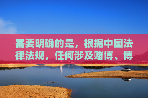 需要明确的是,根据中国法律法规,任何涉及赌博、博彩性质的平台或APP均属于非法内容,严禁推广和宣传。赌博不仅违反法律,还会对个人、家庭和社会造成严重危害,可能导致财产损失、家庭破裂等不良后果,赌博非法危害深,严禁推广守法律 需要明确的是,根据中国法律法规,任何涉及赌博、博彩性质的平台或APP均属于非法内容,严禁推广和宣传。赌博不仅违反法律,还会对个人、家庭和社会造成严重危害,可能导致财产损失、家庭破裂等不良后果,赌博非法危害深,严禁推广守法律