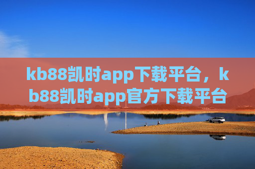 kb88凯时app下载平台,kb88凯时app官方下载平台 kb88凯时app下载平台,kb88凯时app官方下载平台