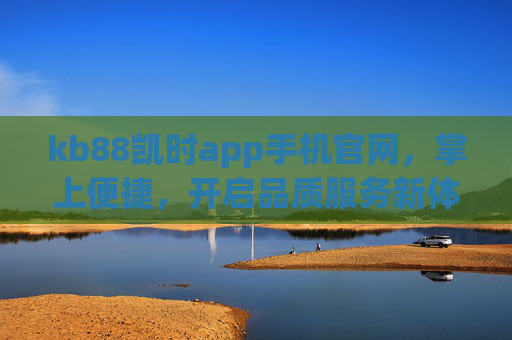 kb88凯时app手机官网,掌上便捷,开启品质服务新体验,kb88凯时app手机官网,掌上便捷开启品质服务新体验 kb88凯时app手机官网,掌上便捷,开启品质服务新体验,kb88凯时app手机官网,掌上便捷开启品质服务新体验