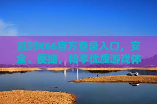 凯时K66官方登录入口,安全、便捷,畅享优质游戏体验,凯时K66官方登录入口,安全便捷,畅享优质游戏体验 凯时K66官方登录入口,安全、便捷,畅享优质游戏体验,凯时K66官方登录入口,安全便捷,畅享优质游戏体验