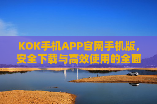 KOK手机APP官网手机版，安全下载与高效使用的全面指南，KOK手机APP官网手机版，安全下载与高效使用全面指南