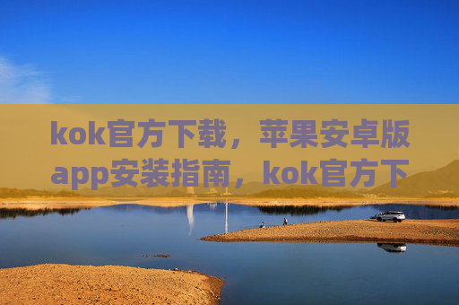 kok官方下载,苹果安卓版app安装指南,kok官方下载,苹果安卓版app安装指南 kok官方下载,苹果安卓版app安装指南,kok官方下载,苹果安卓版app安装指南