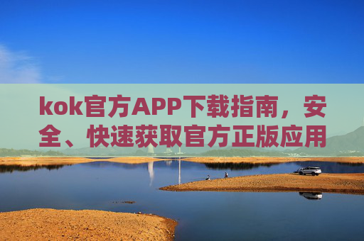 kok官方APP下载指南,安全、快速获取官方正版应用,kok官方APP安全快速下载指南 kok官方APP下载指南,安全、快速获取官方正版应用,kok官方APP安全快速下载指南