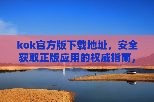 kok官方版下载地址,安全获取正版应用的权威指南,kok官方版下载地址,安全获取正版应用的权威指南 kok官方版下载地址,安全获取正版应用的权威指南,kok官方版下载地址,安全获取正版应用的权威指南