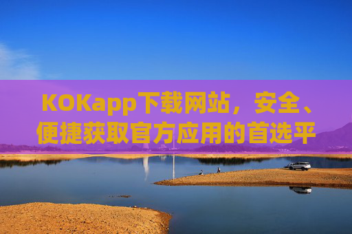 KOKapp下载网站,安全、便捷获取官方应用的首选平台,KOKapp下载网站,安全便捷获取官方应用的首选平台 KOKapp下载网站,安全、便捷获取官方应用的首选平台,KOKapp下载网站,安全便捷获取官方应用的首选平台