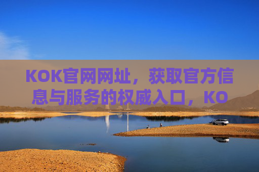 KOK官网网址,获取官方信息与服务的权威入口,KOK官网,官方信息与服务的权威入口 KOK官网网址,获取官方信息与服务的权威入口,KOK官网,官方信息与服务的权威入口