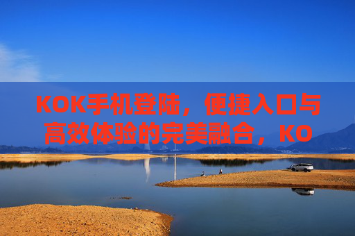 KOK手机登陆,便捷入口与高效体验的完美融合,KOK手机登陆,便捷入口与高效体验的完美融合 KOK手机登陆,便捷入口与高效体验的完美融合,KOK手机登陆,便捷入口与高效体验的完美融合