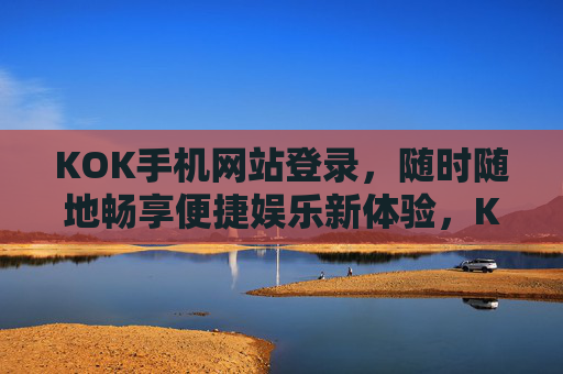 KOK手机网站登录,随时随地畅享便捷娱乐新体验,KOK手机网站登录,随时随地畅享便捷娱乐新体验 KOK手机网站登录,随时随地畅享便捷娱乐新体验,KOK手机网站登录,随时随地畅享便捷娱乐新体验