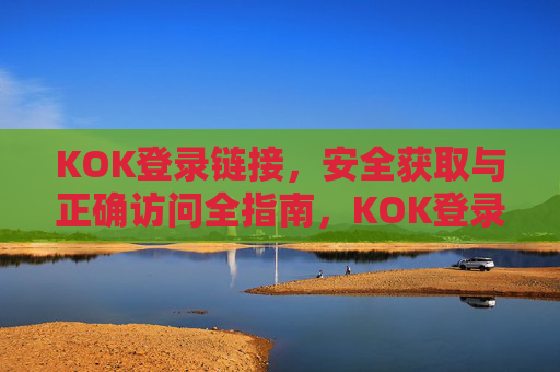 KOK登录链接,安全获取与正确访问全指南,KOK登录链接安全获取与正确访问全指南 KOK登录链接,安全获取与正确访问全指南,KOK登录链接安全获取与正确访问全指南
