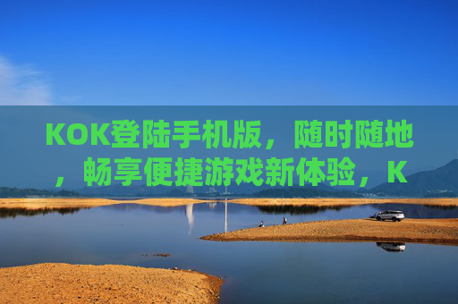 KOK登陆手机版,随时随地,畅享便捷游戏新体验,KOK手机版,随时随地畅享便捷游戏新体验 KOK登陆手机版,随时随地,畅享便捷游戏新体验,KOK手机版,随时随地畅享便捷游戏新体验