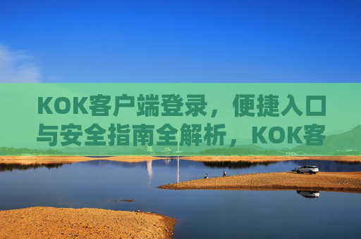 KOK客户端登录，便捷入口与安全指南全解析，KOK客户端登录，便捷入口与安全全攻略