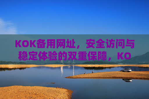 KOK备用网址,安全访问与稳定体验的双重保障,KOK备用网址,安全访问与稳定体验的双重保障 KOK备用网址,安全访问与稳定体验的双重保障,KOK备用网址,安全访问与稳定体验的双重保障