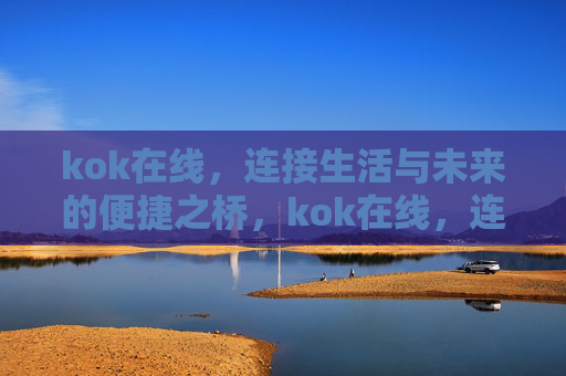 kok在线,连接生活与未来的便捷之桥,kok在线,连接生活与未来的便捷之桥 kok在线,连接生活与未来的便捷之桥,kok在线,连接生活与未来的便捷之桥