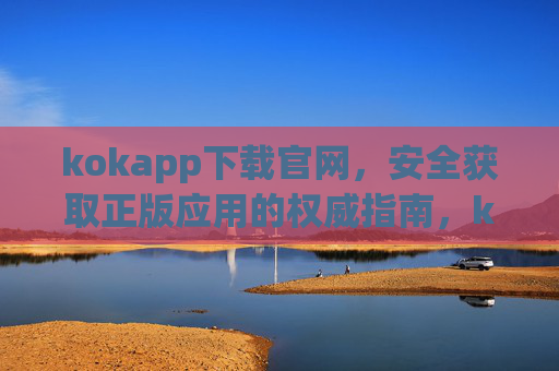 kokapp下载官网,安全获取正版应用的权威指南,kokapp下载官网,安全获取正版应用的权威指南 kokapp下载官网,安全获取正版应用的权威指南,kokapp下载官网,安全获取正版应用的权威指南