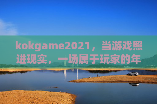 kokgame2021,当游戏照进现实,一场属于玩家的年度狂欢,kokgame2021,游戏照进现实的玩家年度狂欢 kokgame2021,当游戏照进现实,一场属于玩家的年度狂欢,kokgame2021,游戏照进现实的玩家年度狂欢
