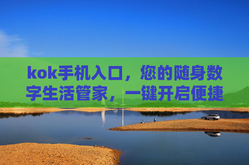 kok手机入口，您的随身数字生活管家，一键开启便捷新体验，kok手机入口，随身数字生活管家，一键开启便捷新体验