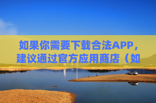 如果你需要下载合法APP,建议通过官方应用商店(如苹果App Store、华为应用市场、小米应用商店等)获取,确保软件安全可靠,保护个人信息及财产安全。请大家自觉遵守法律法规,共同维护清朗网络环境,官方渠道下载合法APP 安全合规护权益 如果你需要下载合法APP,建议通过官方应用商店(如苹果App Store、华为应用市场、小米应用商店等)获取,确保软件安全可靠,保护个人信息及财产安全。请大家自觉遵守法律法规,共同维护清朗网络环境,官方渠道下载合法APP 安全合规护权益