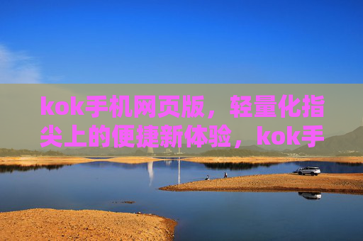 kok手机网页版,轻量化指尖上的便捷新体验,kok手机网页版,轻量化指尖便捷新体验 kok手机网页版,轻量化指尖上的便捷新体验,kok手机网页版,轻量化指尖便捷新体验