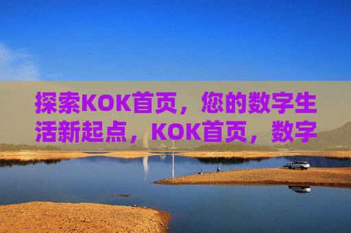 探索KOK首页,您的数字生活新起点,KOK首页,数字生活新起点 探索KOK首页,您的数字生活新起点,KOK首页,数字生活新起点