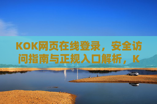 KOK网页在线登录,安全访问指南与正规入口解析,KOK网页在线登录,安全访问指南与正规入口解析 KOK网页在线登录,安全访问指南与正规入口解析,KOK网页在线登录,安全访问指南与正规入口解析