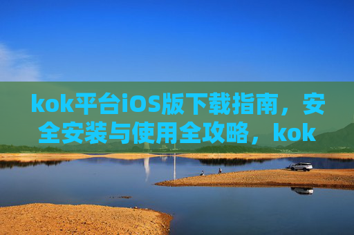 kok平台iOS版下载指南,安全安装与使用全攻略,kok平台iOS版下载、安全安装与使用全攻略 kok平台iOS版下载指南,安全安装与使用全攻略,kok平台iOS版下载、安全安装与使用全攻略