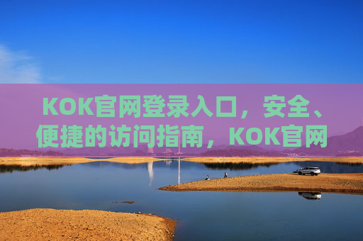 KOK官网登录入口,安全、便捷的访问指南,KOK官网登录入口,安全便捷访问指南 KOK官网登录入口,安全、便捷的访问指南,KOK官网登录入口,安全便捷访问指南