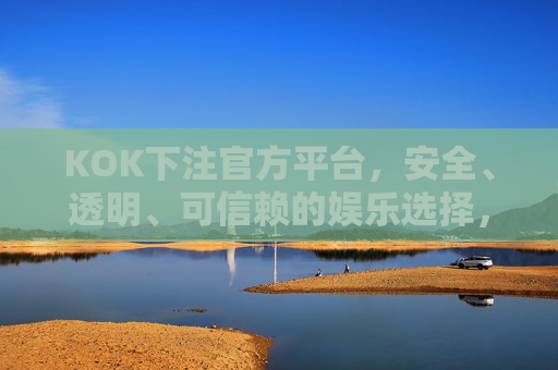KOK下注官方平台,安全、透明、可信赖的娱乐选择,KOK官方下注平台,安全透明可信赖的娱乐之选 KOK下注官方平台,安全、透明、可信赖的娱乐选择,KOK官方下注平台,安全透明可信赖的娱乐之选