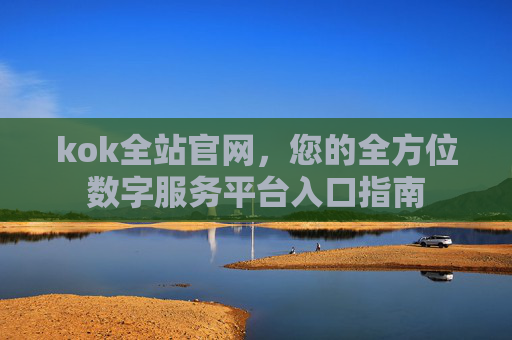 kok全站官网,您的全方位数字服务平台入口指南 kok全站官网,您的全方位数字服务平台入口指南
