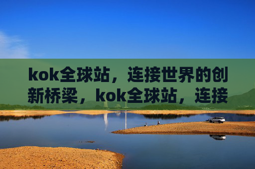 kok全球站,连接世界的创新桥梁,kok全球站,连接世界的创新桥梁 kok全球站,连接世界的创新桥梁,kok全球站,连接世界的创新桥梁