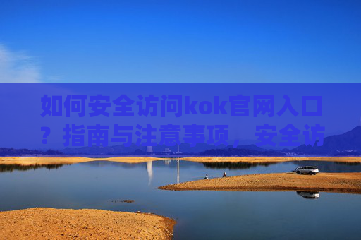 如何安全访问kok官网入口?指南与注意事项,安全访问kok官网入口,指南与注意事项 如何安全访问kok官网入口?指南与注意事项,安全访问kok官网入口,指南与注意事项