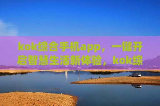 kok综合手机app,一键开启智慧生活新体验,kok综合手机app,一键开启智慧生活新体验 kok综合手机app,一键开启智慧生活新体验,kok综合手机app,一键开启智慧生活新体验
