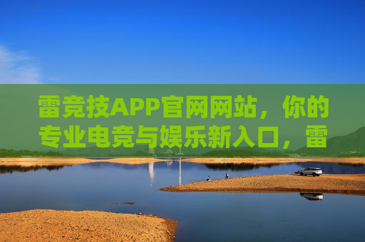雷竞技APP官网网站,你的专业电竞与娱乐新入口,雷竞技APP官网,你的专业电竞娱乐新入口 雷竞技APP官网网站,你的专业电竞与娱乐新入口,雷竞技APP官网,你的专业电竞娱乐新入口