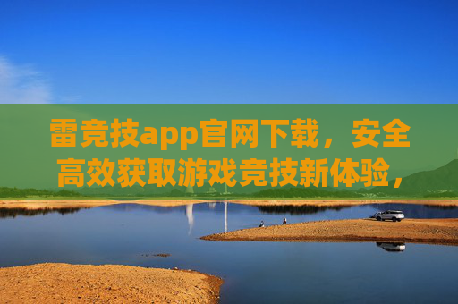 雷竞技app官网下载，安全高效获取游戏竞技新体验，雷竞技app官网下载，安全高效畅享游戏竞技新体验
