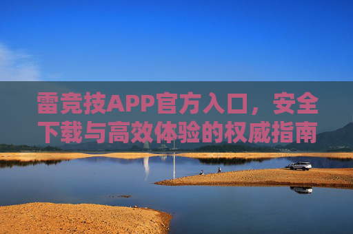 雷竞技APP官方入口,安全下载与高效体验的权威指南,雷竞技APP官方入口,安全下载与高效体验的权威指南 雷竞技APP官方入口,安全下载与高效体验的权威指南,雷竞技APP官方入口,安全下载与高效体验的权威指南