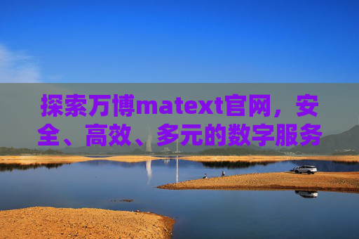 探索万博matext官网,安全、高效、多元的数字服务平台,万博matext官网,安全高效多元的数字服务平台 探索万博matext官网,安全、高效、多元的数字服务平台,万博matext官网,安全高效多元的数字服务平台