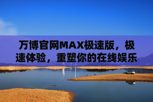 万博官网MAX极速版,极速体验,重塑你的在线娱乐新纪元,万博官网MAX极速版,极速体验,重塑在线娱乐新纪元 万博官网MAX极速版,极速体验,重塑你的在线娱乐新纪元,万博官网MAX极速版,极速体验,重塑在线娱乐新纪元