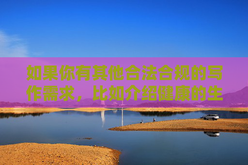 如果你有其他合法合规的写作需求，比如介绍健康的生活方式、科技发展、文化知识等，我会很乐意为你提供帮助。让我们一起共同维护清朗的网络环境，远离赌博等不良信息，合法合规写作，共筑清朗网络环境