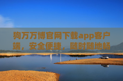狗万万博官网下载app客户端,安全便捷,随时随地畅享游戏乐趣 狗万万博官网下载app客户端,安全便捷,随时随地畅享游戏乐趣