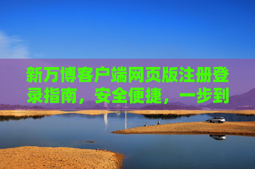 新万博客户端网页版注册登录指南,安全便捷,一步到位,新万博网页版注册登录指南,安全便捷一步到位 新万博客户端网页版注册登录指南,安全便捷,一步到位,新万博网页版注册登录指南,安全便捷一步到位