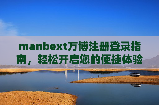 manbext万博注册登录指南,轻松开启您的便捷体验,manbext万博注册登录指南,轻松开启便捷体验 manbext万博注册登录指南,轻松开启您的便捷体验,manbext万博注册登录指南,轻松开启便捷体验