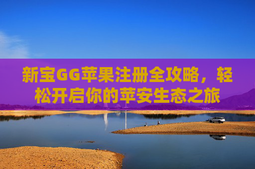 新宝GG苹果注册全攻略,轻松开启你的苹安生态之旅 新宝GG苹果注册全攻略,轻松开启你的苹安生态之旅
