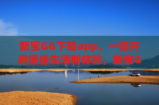 新宝GG下载app,一键开启便捷生活新体验,新宝GG下载app,一键开启便捷生活新体验 新宝GG下载app,一键开启便捷生活新体验,新宝GG下载app,一键开启便捷生活新体验