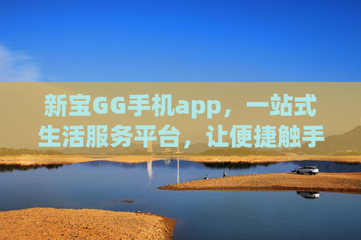 新宝GG手机app,一站式生活服务平台,让便捷触手可及,新宝GG手机app,一站式生活服务,便捷触手可及 新宝GG手机app,一站式生活服务平台,让便捷触手可及,新宝GG手机app,一站式生活服务,便捷触手可及