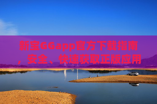 新宝GGapp官方下载指南,安全、快速获取正版应用,新宝GGapp官方下载指南,安全快速获取正版应用 新宝GGapp官方下载指南,安全、快速获取正版应用,新宝GGapp官方下载指南,安全快速获取正版应用
