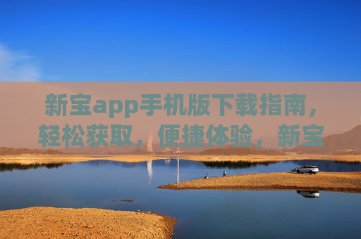 新宝app手机版下载指南,轻松获取,便捷体验,新宝app手机版下载指南,轻松获取,便捷体验 新宝app手机版下载指南,轻松获取,便捷体验,新宝app手机版下载指南,轻松获取,便捷体验